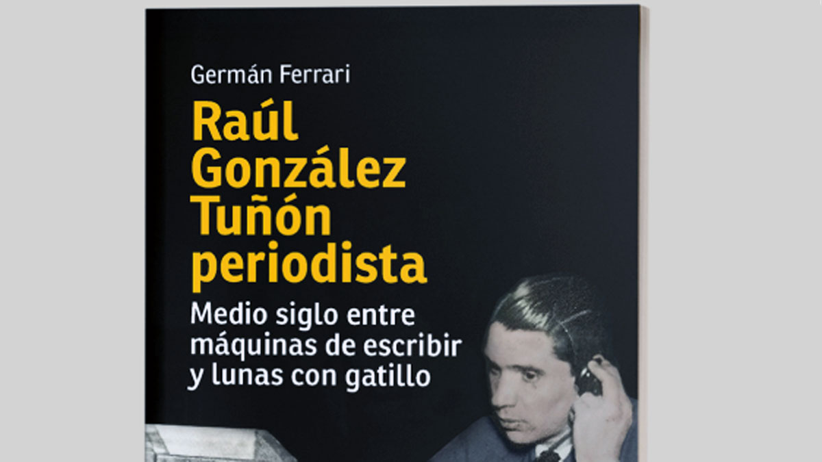 Raúl González Tuñón, el periodista: un rescate de su faceta menos conocida